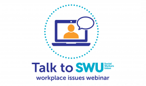 Talk to SWU: work place issues webinar - Social Workers Union